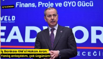 İş Bankası GM'si Hakan Aran: Yanlış anlaşıldım, çok üzgünüm