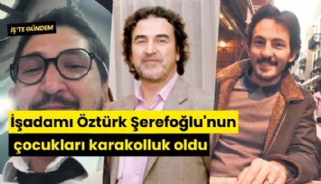 İşadamı Öztürk Şerefoğlu'nun çocukları karakolluk oldu