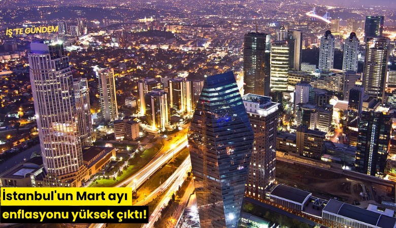 İstanbul'un Mart ayı enflasyonu yüksek çıktı!