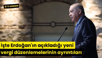 İşte Erdoğan'ın açıkladığı yeni vergi düzenlemelerinin ayrıntıları