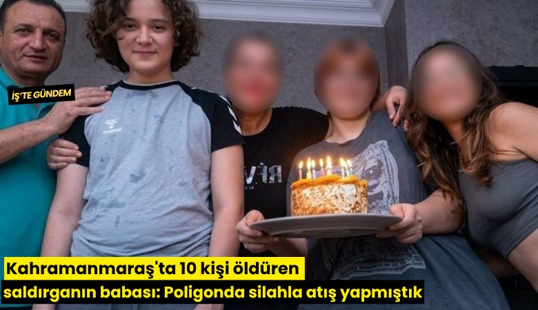 Kahramanmaraş'ta 10 kişi öldüren saldırganın babası: Poligonda silahla atış yapmıştık