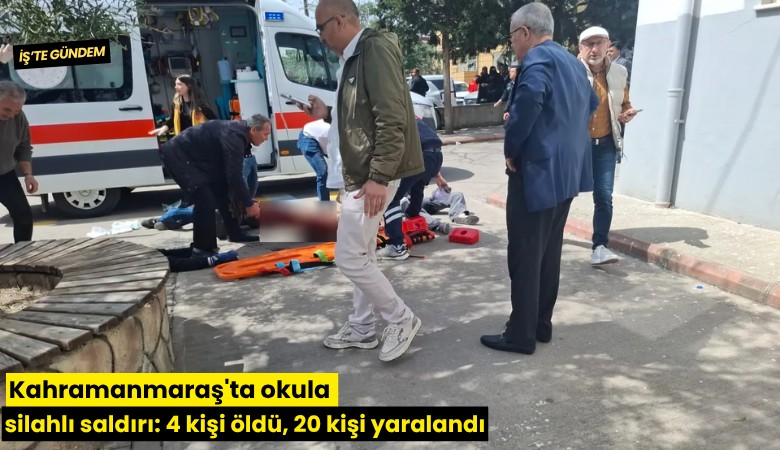 Kahramanmaraş'ta okula silahlı saldırı: 4 kişi öldü, 20 kişi yaralandı