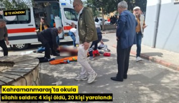 Kahramanmaraş'ta okula silahlı saldırı: 4 kişi öldü, 20 kişi yaralandı