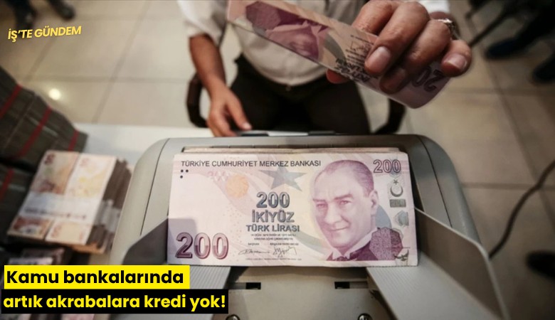 Kamu bankalarında artık akrabalara kredi yok!