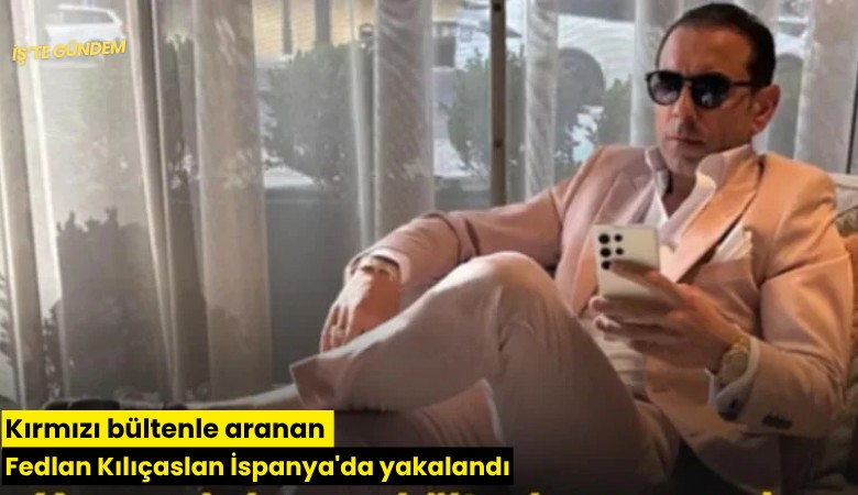 Kırmızı bültenle aranan Fedlan Kılıçaslan İspanya'da yakalandı