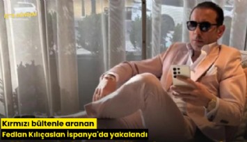 Kırmızı bültenle aranan Fedlan Kılıçaslan İspanya'da yakalandı