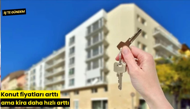 Konut fiyatları arttı ama kira daha hızlı arttı