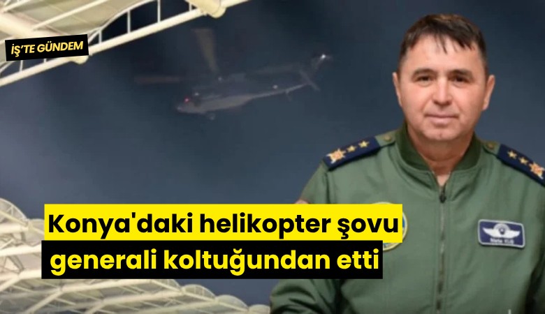Konya'daki helikopter şovu generali koltuğundan etti