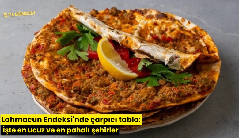 Lahmacun Endeksi'nde çarpıcı tablo: İşte en ucuz ve en pahalı şehirler