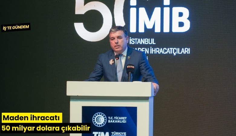 Maden ihracatı 50 milyar dolara çıkabilir