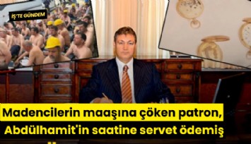 Madencilerin maaşına çöken patron, Abdülhamit'in saatine servet ödemiş