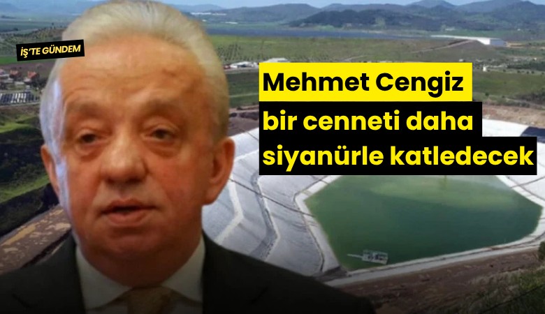 Mehmet Cengiz bir cenneti daha siyanürle katledecek