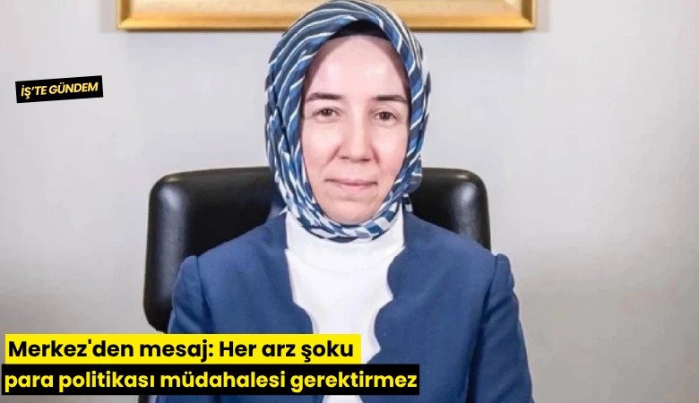 Merkez'den mesaj: Her arz şoku para politikası müdahalesi gerektirmez