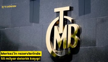 Merkez'in rezervlerinde 55 milyar dolarlık kayıp!