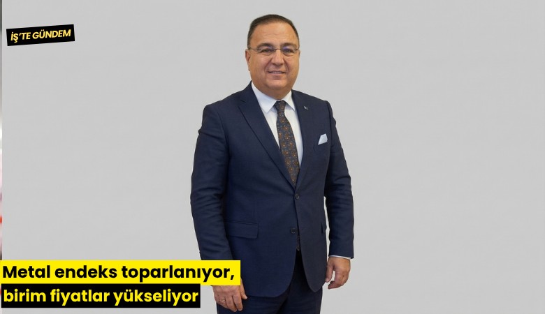 Metal endeks toparlanıyor, birim fiyatlar yükseliyor