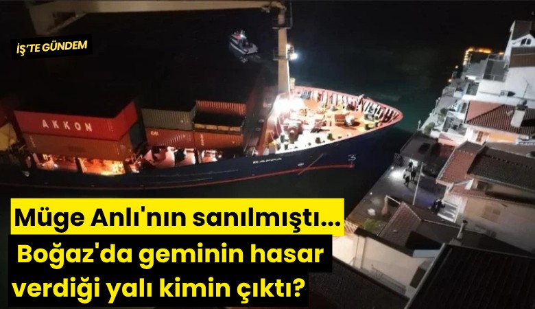 Müge Anlı'nın sanılmıştı... Boğaz'da geminin hasar verdiği yalı kimin çıktı?