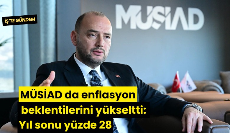 MÜSİAD da enflasyon beklentilerini yükseltti: Yıl sonu yüzde 28