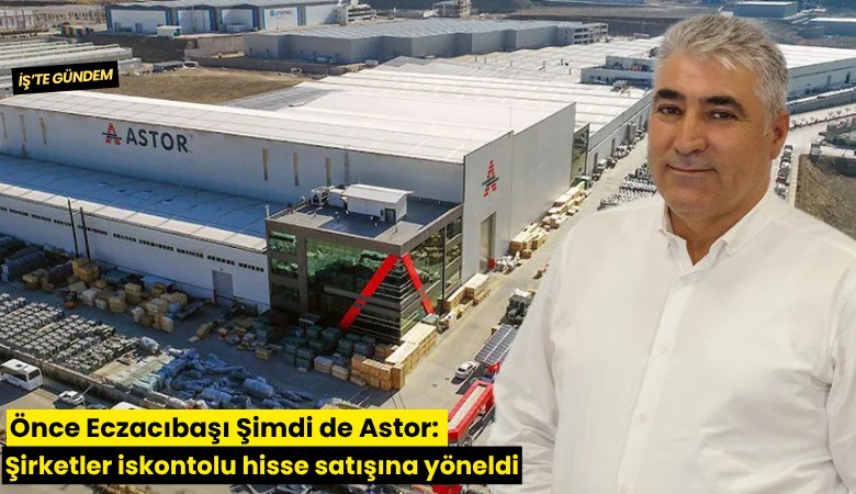Önce Eczacıbaşı şimdi de Astor: Şirketler iskontolu hisse satışına yöneldi