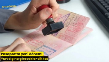 Pasaportta yeni dönem: Yurt dışına çıkacaklar dikkat