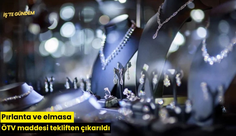 Pırlanta ve elmasa ÖTV maddesi tekliften çıkarıldı