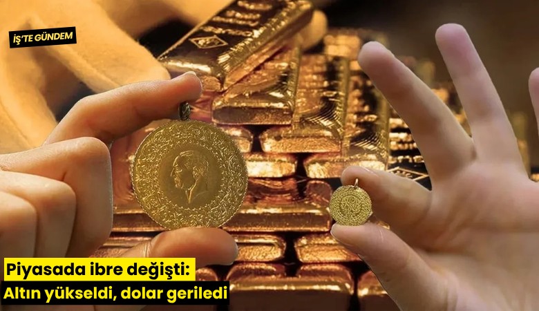 Piyasada ibre değişti: Altın yükseldi, dolar geriledi