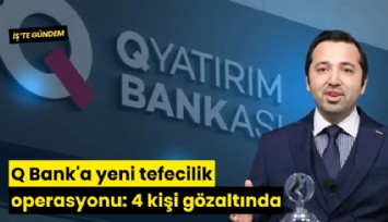 Q Bank'a yeni tefecilik operasyonu: 4 kişi gözaltında