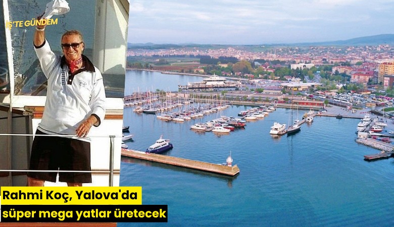 Rahmi Koç, Yalova'da süper mega yatlar üretecek