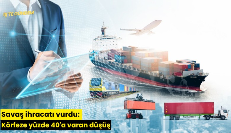 Savaş ihracatı vurdu: Körfeze yüzde 40'a varan düşüş