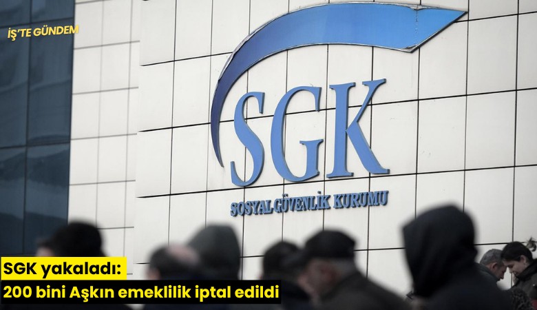 SGK yakaladı: 200 bini Aşkın emeklilik iptal edildi