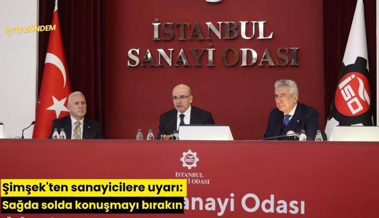 Şimşek'ten sanayicilere uyarı: Sağda solda konuşmayı bırakın