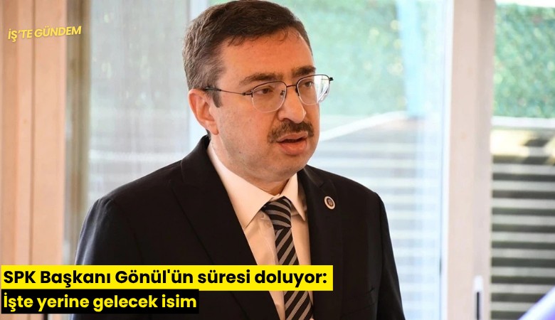 SPK Başkanı Gönül'ün süresi doluyor: İşte yerine gelecek isim