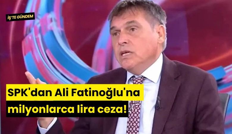 SPK'dan Ali Fatinoğlu'na milyonlarca lira ceza!