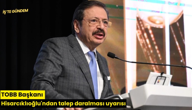 TOBB Başkanı Hisarcıklıoğlu'ndan talep daralması uyarısı