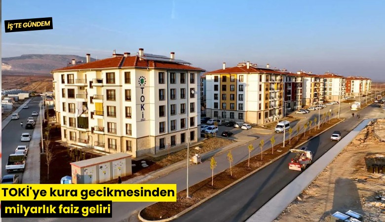 TOKİ'ye kura gecikmesinden milyarlık faiz geliri