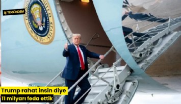 Trump rahat insin diye 11 milyarı feda ettik