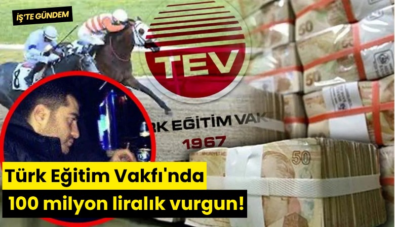 Türk Eğitim Vakfı'nda 100 milyon liralık vurgun!
