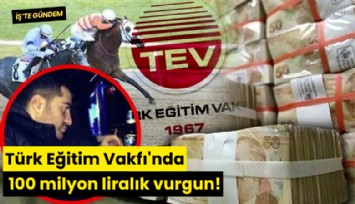 Türk Eğitim Vakfı'nda 100 milyon liralık vurgun!