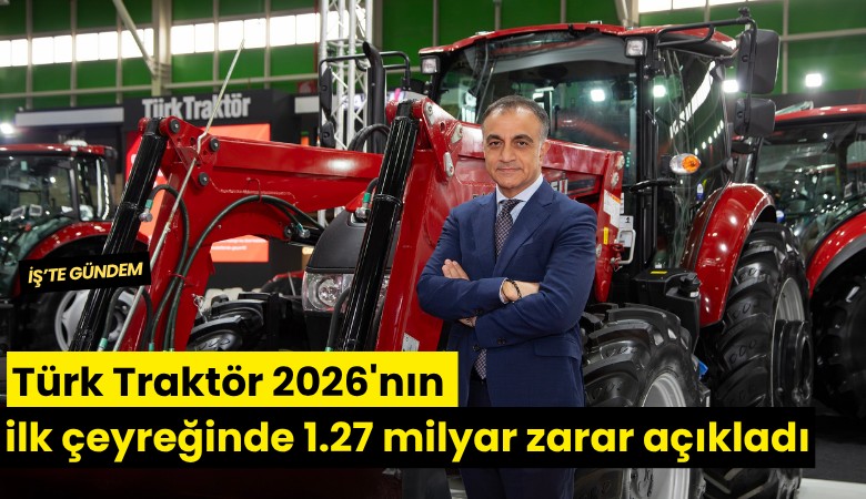 Türk Traktör 2026'nın ilk çeyreğinde 1.27 milyar net zarar açıkladı