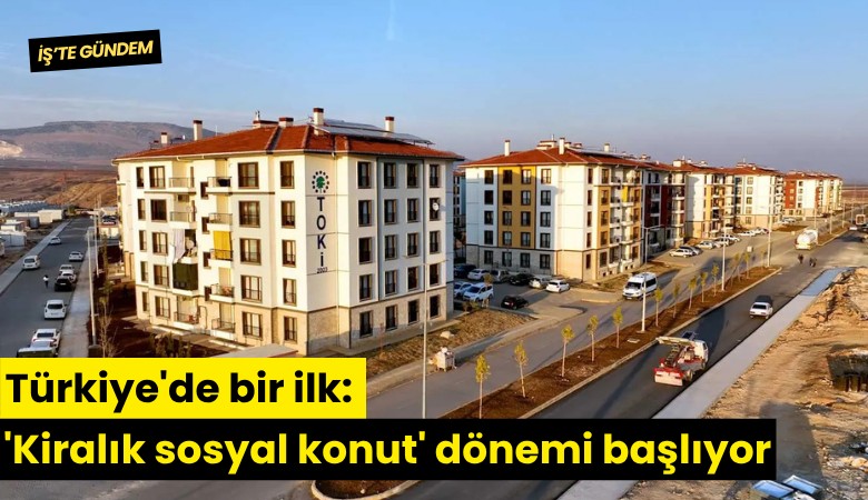 Türkiye'de bir ilk: 'Kiralık sosyal konut' dönemi başlıyor