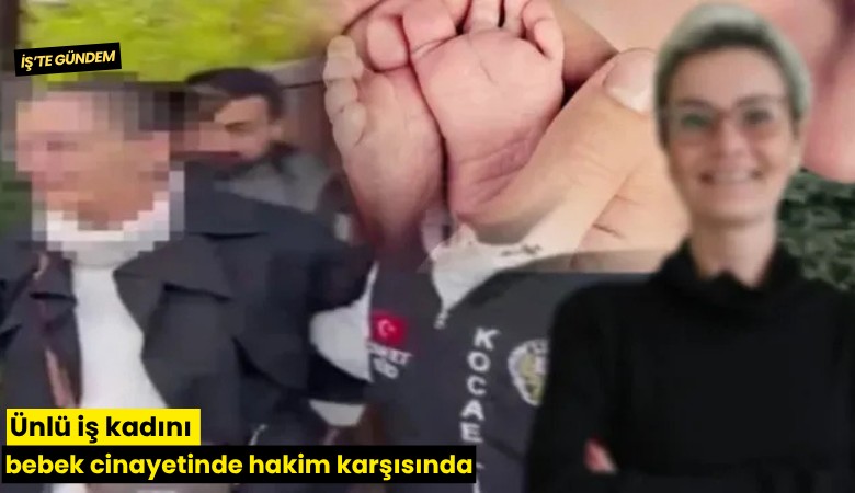 Ünlü iş kadını bebek cinayetinde hakim karşısında