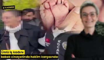 Ünlü iş kadını bebek cinayetinde hakim karşısında