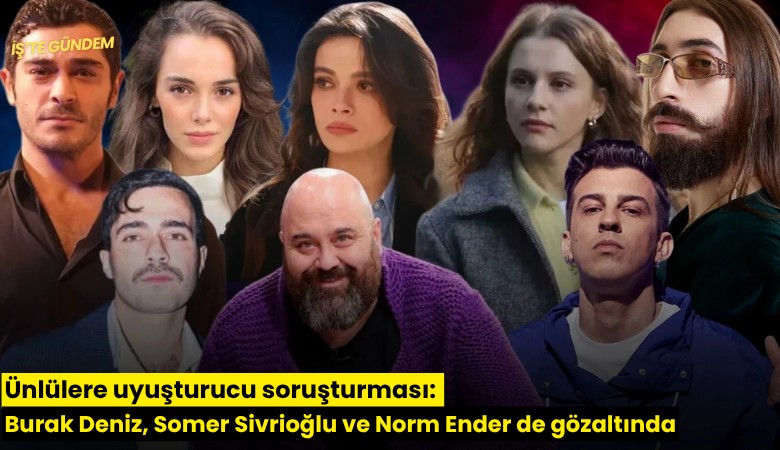 Ünlülere uyuşturucu soruşturması: Burak Deniz, Somer Sivrioğlu ve Norm Ender de gözaltında