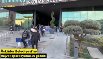 Üsküdar Belediyesi'ne rüşvet operasyonu: 20 gözaltı