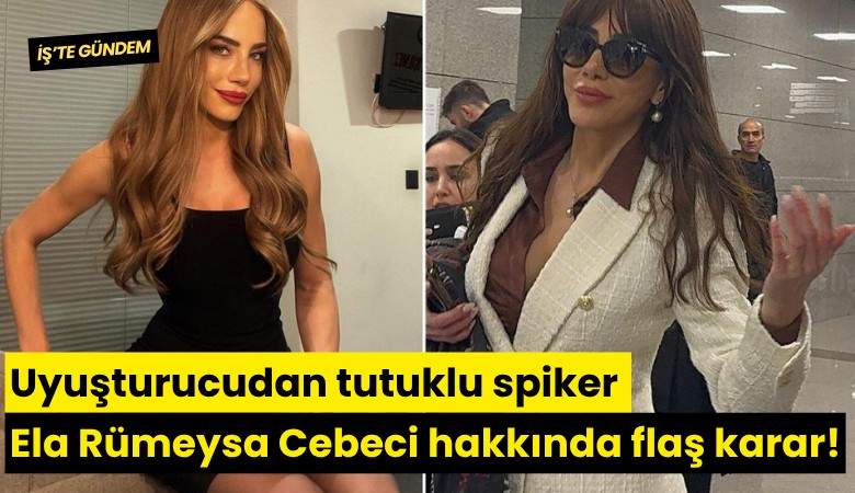 Uyuşturucudan tutuklu spiker Ela Rümeysa Cebeci hakkında flaş karar!