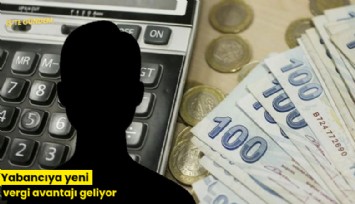 Yabancıya yeni vergi avantajı geliyor