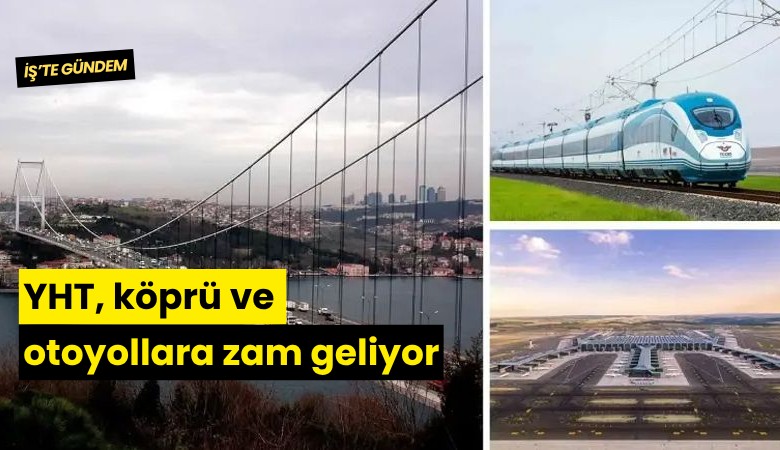 YHT, köprü ve otoyollara zam geliyor