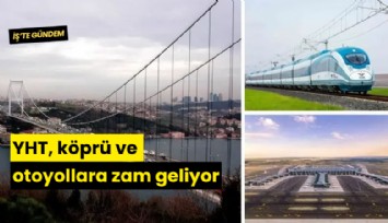 YHT, köprü ve otoyollara zam geliyor