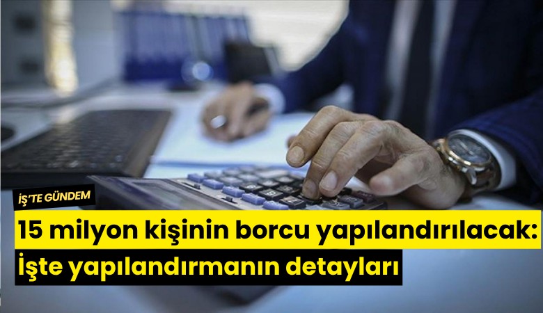 15 milyon kişinin borcu yapılandırılacak: İşte yapılandırmanın detayları