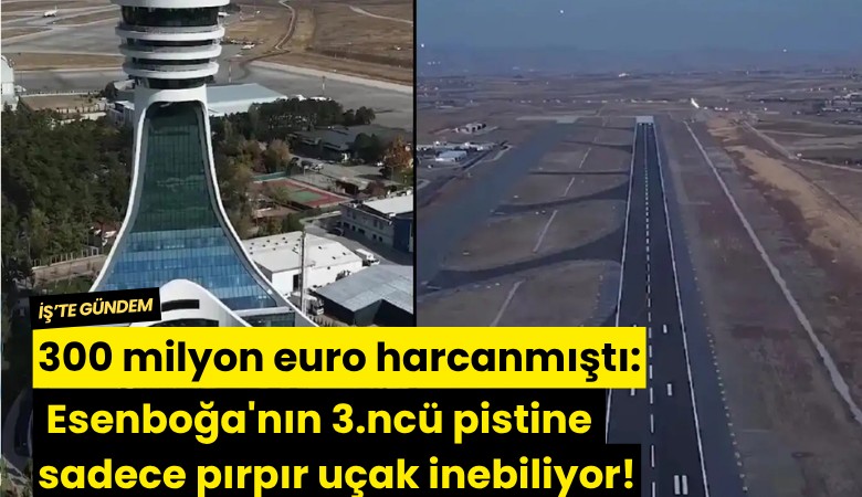 300 milyon euro harcanmıştı: Esenboğa'nın 3.ncü pistine sadece pırpır uçak inebiliyor!