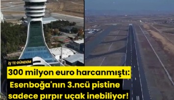 300 milyon euro harcanmıştı: Esenboğa'nın 3.ncü pistine sadece pırpır uçak inebiliyor!